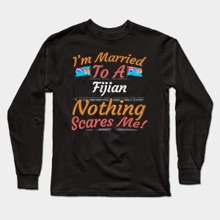 I'm Married To A Fijian Nothing Scares Me - Gift for Fijian From Fiji Oceania,Melanesia, Long Sleeve T-Shirt